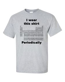 I Wear this Shirt Periodically Periodic Table Shirt