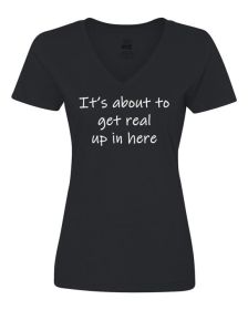 It's about to get real up in here ladies shirt