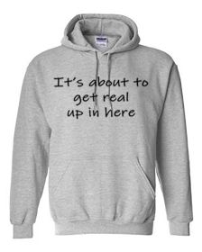 It's about to get real up in here hoodie